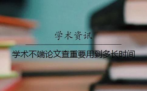 學(xué)術(shù)不端論文查重要用到多長時(shí)間