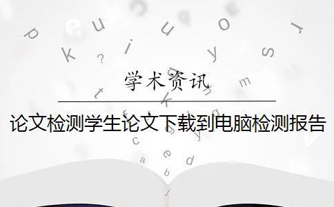 論文檢測(cè)學(xué)生論文下載到電腦檢測(cè)報(bào)告怎樣鑒定正品