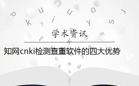 學(xué)術(shù)cnki檢測查重軟件的四大優(yōu)勢