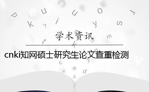 cnki學術碩士研究生論文查重檢測系統