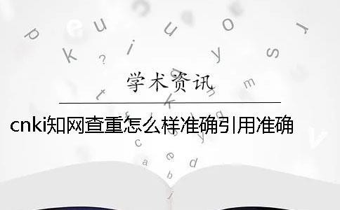 cnki學(xué)術(shù)查重怎么樣準(zhǔn)確引用？準(zhǔn)確畢業(yè)論文引用樣式是哪一個？？