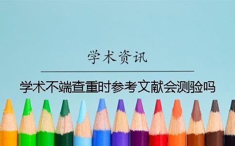 學(xué)術(shù)不端查重時(shí)參考文獻(xiàn)會(huì)測(cè)驗(yàn)嗎？
