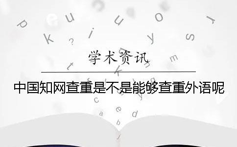 中國(guó)學(xué)術(shù)查重是不是能夠查重外語(yǔ)呢？