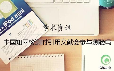 中國學(xué)術(shù)檢測時引用文獻會參與測驗嗎？