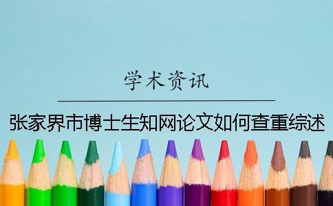 張家界市博士生學(xué)術(shù)論文如何查重？綜述查重嗎？