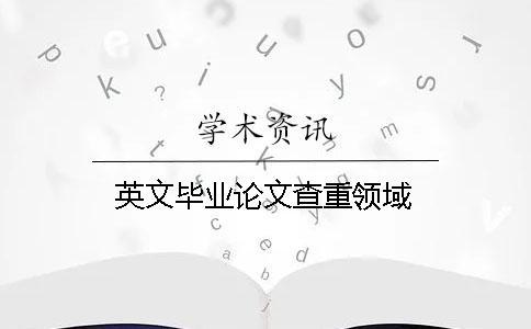 英文畢業(yè)論文查重領域
