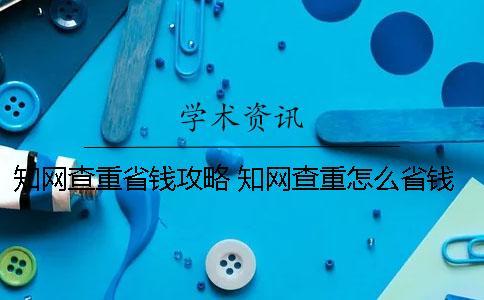 學術查重省錢攻略 學術查重怎么省錢