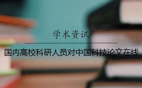 國內高?？蒲腥藛T對中國科技論文在線的認知與使用狀況調查