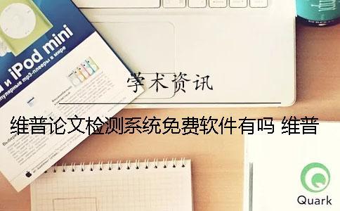 維普論文檢測系統(tǒng)免費(fèi)軟件有嗎？ 維普論文檢測系統(tǒng)論文查重可靠嗎？