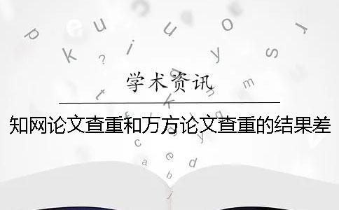 學術論文查重和萬方論文查重的結果差多少？