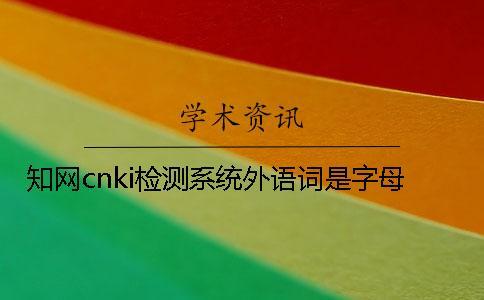 學術cnki檢測系統外語詞是字母