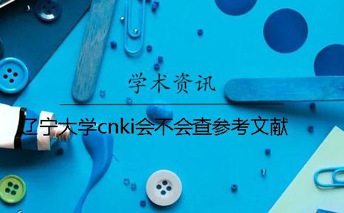 遼寧大學(xué)cnki會不會查參考文獻(xiàn)