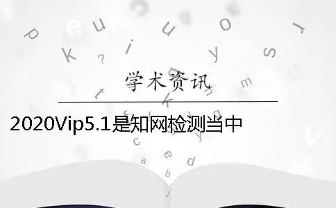 2020Vip5.1是學術檢測當中的哪個檢測系統