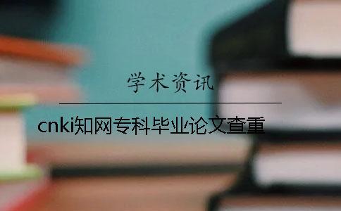 cnki學(xué)術(shù)專科畢業(yè)論文查重