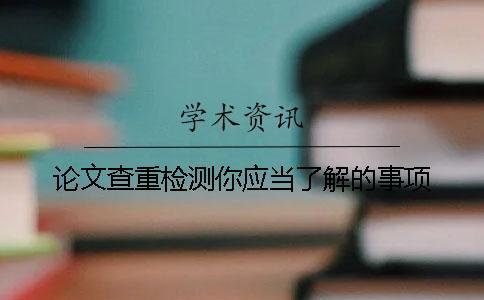 論文查重檢測(cè)你應(yīng)當(dāng)了解的事項(xiàng)
