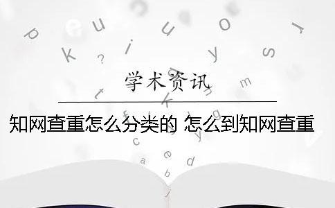 學術查重怎么分類的？ 怎么到學術查重
