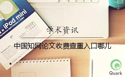 中國學(xué)術(shù)論文收費(fèi)查重入口哪兒