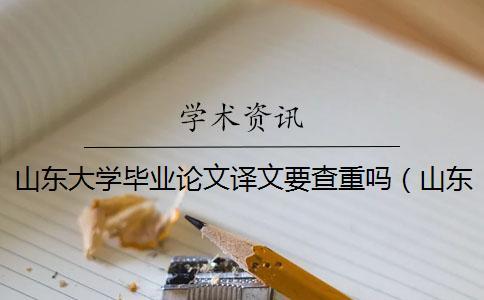 山東大學畢業論文譯文要查重嗎(山東大學中國學術入口_山東大學碩士論文查重率) 山東大學畢業論文譯文要查重嗎(山東大學中國學術入口_山東大學碩士論文查重率)