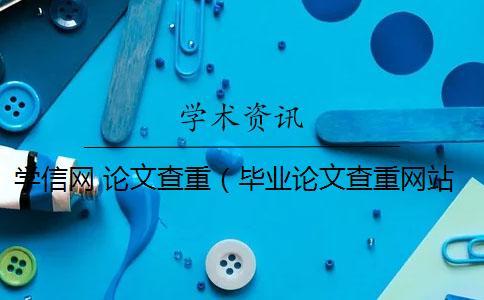 學(xué)信網(wǎng) 論文查重（畢業(yè)論文查重網(wǎng)站_論文查重率多少合格）