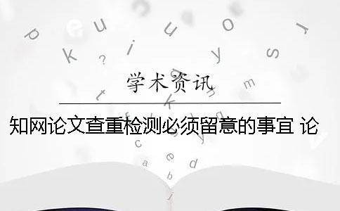 學術論文查重檢測必須留意的事宜 論文查重學術免費檢測