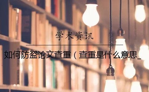 如何防盜論文查重（查重是什么意思_學術查重入口）