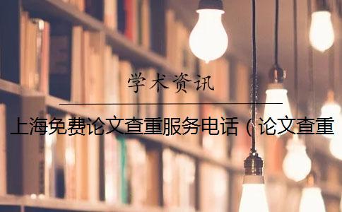上海免費(fèi)論文查重服務(wù)電話（論文查重軟件_論文查重怎么算重復(fù)）