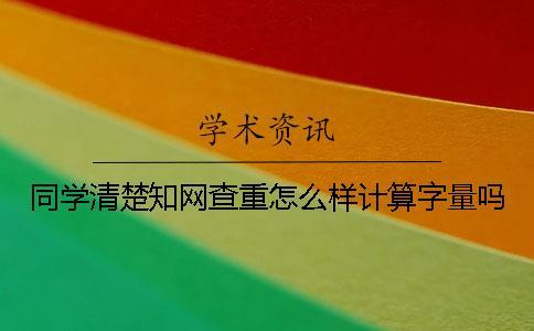 同學(xué)清楚學(xué)術(shù)查重怎么樣計算字量嗎？