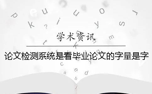 論文檢測系統是看畢業論文的字量是字符？