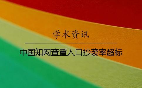 中國學(xué)術(shù)查重入口抄襲率超標(biāo)