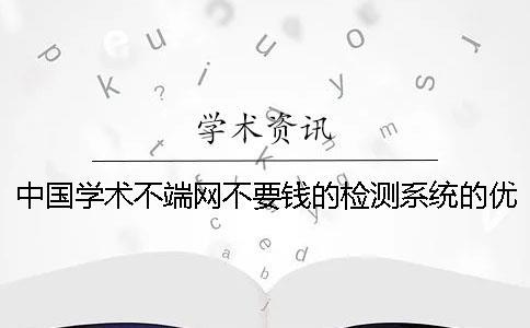 中國學術不端網(wǎng)不要錢的檢測系統(tǒng)的優(yōu)點有哪些個呢？