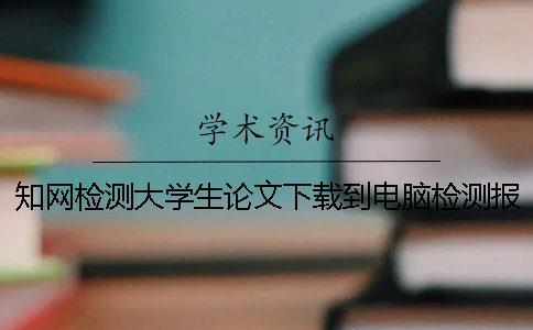 學術檢測大學生論文下載到電腦檢測報告怎么能官網驗證真品與贗品的