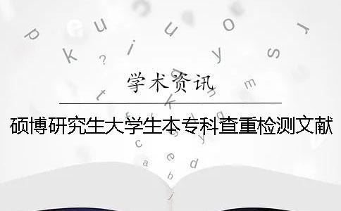 碩博研究生大學生本?？撇橹貦z測文獻對比庫含有包含哪幾種