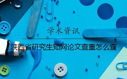 陜西省研究生學術論文查重怎么查