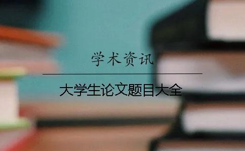大學(xué)生論文題目大全