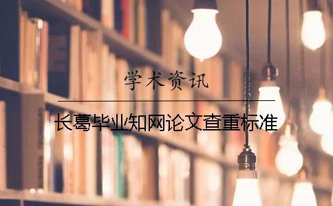 長(zhǎng)葛畢業(yè)學(xué)術(shù)論文查重標(biāo)準(zhǔn)