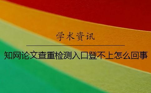 學術論文查重檢測入口登不上怎么回事？