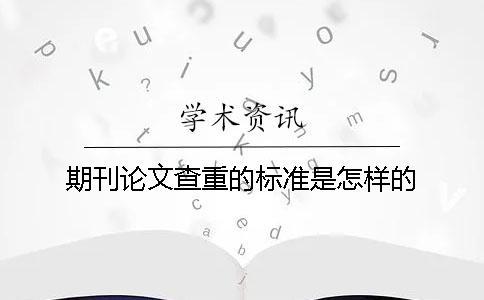 期刊論文查重的標準是怎樣的？