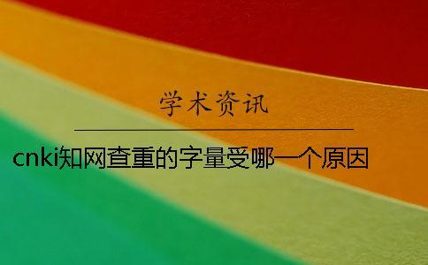 cnki學(xué)術(shù)查重的字量受哪一個(gè)原因的影響？