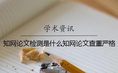 學術論文檢測是什么學術論文查重嚴格嗎？ 學術論文檢測失敗是什么原因？