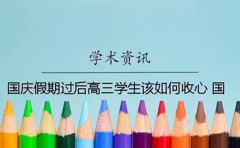 國(guó)慶假期過后高三學(xué)生該如何收心？ 國(guó)慶假期高三學(xué)生可以加課嗎