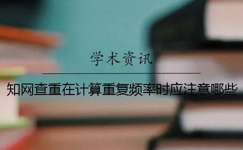 學(xué)術(shù)查重在計(jì)算重復(fù)頻率時應(yīng)注意哪些問題
