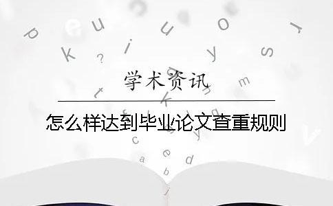 怎么樣達(dá)到畢業(yè)論文查重規(guī)則