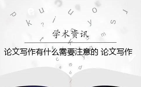 論文寫(xiě)作有什么需要注意的？ 論文寫(xiě)作中應(yīng)該注意什么問(wèn)題