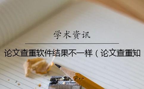 論文查重軟件結果不一樣(論文查重學術_論文查重報告單怎么看) 論文查重軟件結果不一樣(論文查重學術_論文查重報告單怎么看)