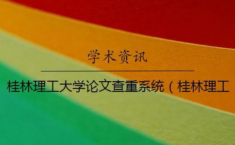 桂林理工大學論文查重系統(桂林理工大學畢業管理系統_桂林理工大學本科論文查重數) 桂林理工大學論文查重系統(桂林理工大學畢業管理系統_桂林理工大學本科論文查重數)